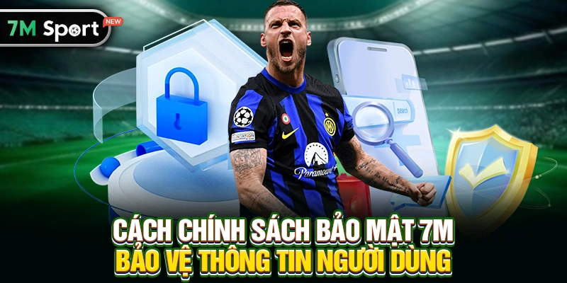 Cách Chính sách bảo mật 7M bảo vệ thông tin người dùng