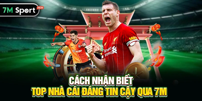 Cách nhận biết Top nhà cái đáng tin cậy qua 7M