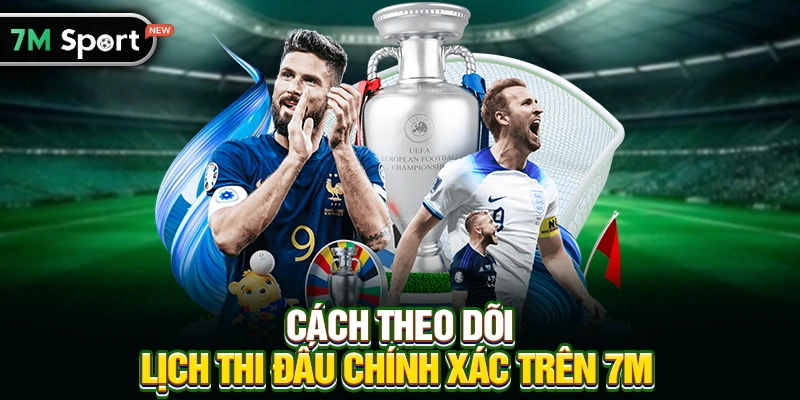 Cách theo dõi Lịch thi đấu chính xác trên 7M
