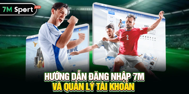 Hướng Dẫn Đăng Nhập 7M Và Quản Lý Tài Khoản